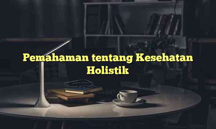 Pemahaman tentang Kesehatan Holistik
